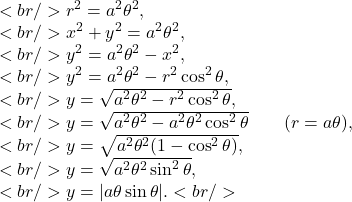 \begin{array}{l}<br />
r^2=a^2\theta^2,\<br />
x^2+y^2=a^2\theta^2,\<br />
y^2=a^2\theta^2-x^2,\<br />
y^2=a^2\theta^2-r^2\cos^2\theta,\<br />
y=\sqrt{a^2\theta^2-r^2\cos^2\theta},\<br />
y=\sqrt{a^2\theta^2-a^2\theta^2\cos^2\theta}\qquad(r=a\theta),\<br />
y=\sqrt{a^2\theta^2(1-\cos^2\theta)},\<br />
y=\sqrt{a^2\theta^2\sin^2\theta},\<br />
y=|a\theta\sin\theta|.<br />
\end{array} \begin{array}{l}<br />r^2=a^2\theta^2,\<br />x^2+y^2=a^2\theta^2,\<br />y^2=a^2\theta^2-x^2,\<br />y^2=a^2\theta^2-r^2\cos^2\theta,\<br />y=\sqrt{a^2\theta^2-r^2\cos^2\theta},\<br />y=\sqrt{a^2\theta^2-a^2\theta^2\cos^2\theta}\qquad(r=a\theta),\<br />y=\sqrt{a^2\theta^2(1-\cos^2\theta)},\<br />y=\sqrt{a^2\theta^2\sin^2\theta},\<br />y=|a\theta\sin\theta|.<br />\end{array}