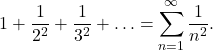 \displaystyle 1+\frac{1}{2^2}+\frac{1}{3^2}+\ldots=\sum_{n=1}^{\infty}\frac{1}{n^2} . \displaystyle 1+\frac{1}{2^2}+\frac{1}{3^2}+\ldots=\sum_{n=1}^{\infty}\frac{1}{n^2} .