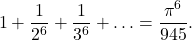 \displaystyle 1+\frac{1}{2^6}+\frac{1}{3^6}+\ldots =\frac{\pi^6}{945}.