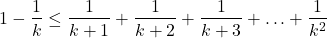 \displaystyle 1-\frac{1}{k}\le \frac{1}{k+1}+\frac{1}{k+2}+\frac{1}{k+3}+\ldots+\frac{1}{k^2} 