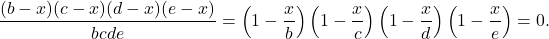 \displaystyle \frac{(b-x)(c-x)(d-x)(e-x)}{bcde}=\left(1-\frac{x}{b}\right)\left(1-\frac{x}{c}\right)\left(1-\frac{x}{d}\right)\left(1-\frac{x}{e}\right)=0 .