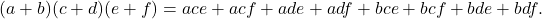 (a+b)(c+d)(e+f)=ace+acf+ade+adf+bce+bcf+bde+bdf .