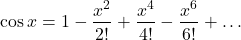 \[\cos x=1-\frac{x^2}{2!}+\frac{x^4}{4!}-\frac{x^6}{6!}+\ldots\]