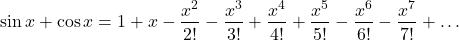 \[\sin x+\cos x=1+x-\frac{x^2}{2!}-\frac{x^3}{3!}+\frac{x^4}{4!}+\frac{x^5}{5!}-\frac{x^6}{6!}-\frac{x^7}{7!}+\ldots\]