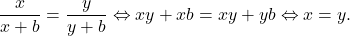 \[\frac{x}{x+b}=\frac{y}{y+b}\Leftrightarrow xy+xb=xy+yb\Leftrightarrow x=y .\]