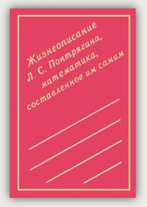 Л.С. Понтрягин. Жизнеописание Льва Семёновича Понтрягина, математика, составленное им самим.